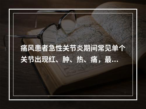 痛风患者急性关节炎期间常见单个关节出现红、肿、热、痛，最常见