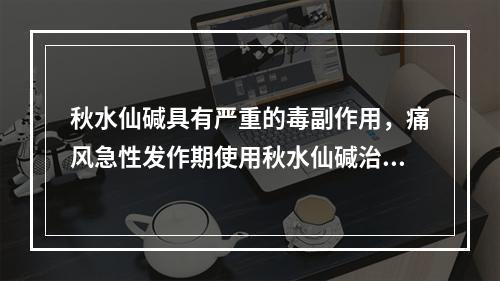 秋水仙碱具有严重的毒副作用，痛风急性发作期使用秋水仙碱治疗时