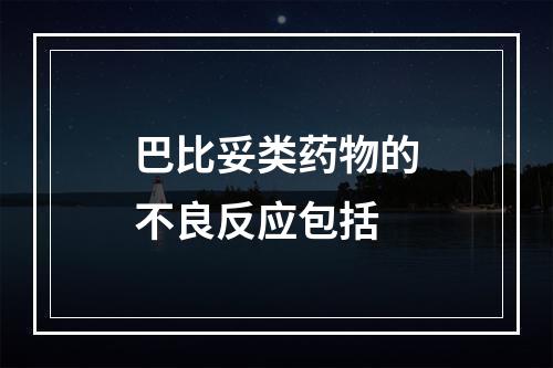 巴比妥类药物的不良反应包括