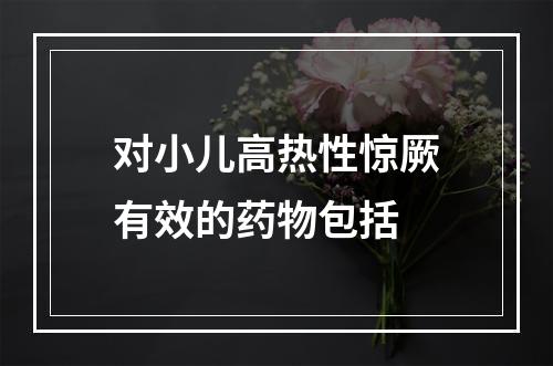 对小儿高热性惊厥有效的药物包括