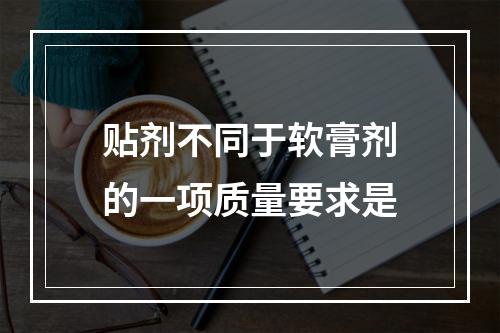 贴剂不同于软膏剂的一项质量要求是