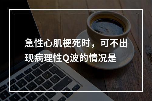 急性心肌梗死时，可不出现病理性Q波的情况是