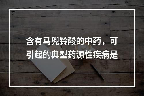 含有马兜铃酸的中药，可引起的典型药源性疾病是