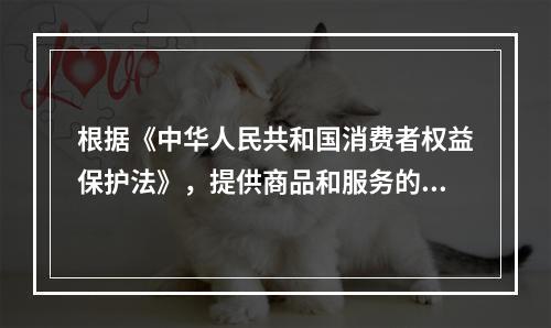 根据《中华人民共和国消费者权益保护法》，提供商品和服务的经营