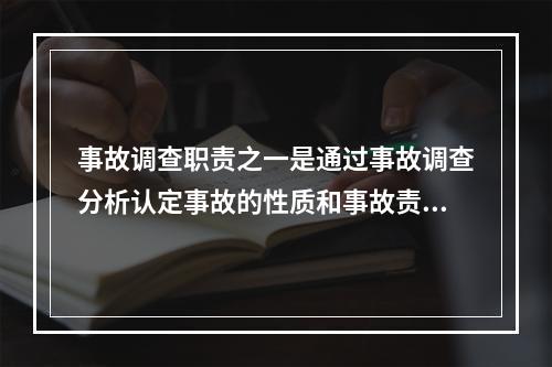 事故调查职责之一是通过事故调查分析认定事故的性质和事故责任。