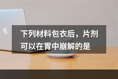 下列材料包衣后，片剂可以在胃中崩解的是