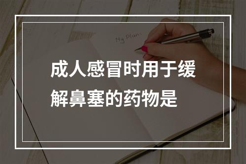 成人感冒时用于缓解鼻塞的药物是