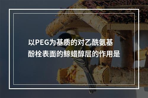 以PEG为基质的对乙酰氨基酚栓表面的鲸蜡醇层的作用是