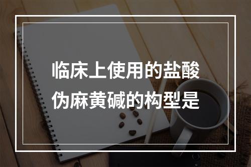 临床上使用的盐酸伪麻黄碱的构型是