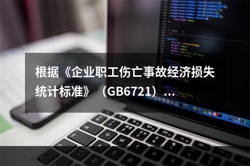 根据《企业职工伤亡事故经济损失统计标准》（GB6721），本