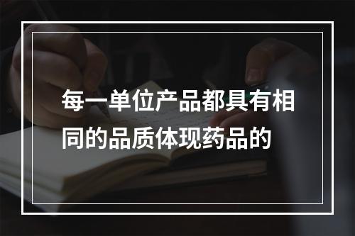 每一单位产品都具有相同的品质体现药品的