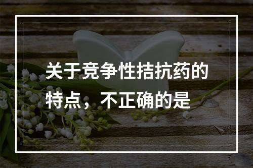 关于竞争性拮抗药的特点，不正确的是