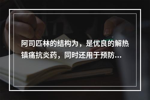 阿司匹林的结构为，是优良的解热镇痛抗炎药，同时还用于预防和治