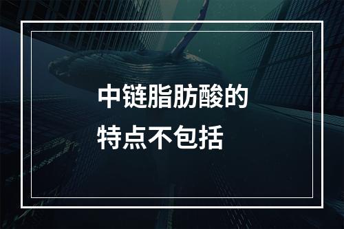 中链脂肪酸的特点不包括