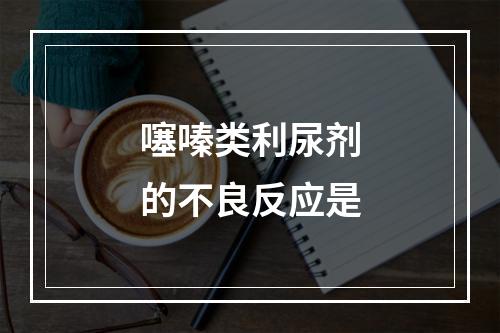 噻嗪类利尿剂的不良反应是