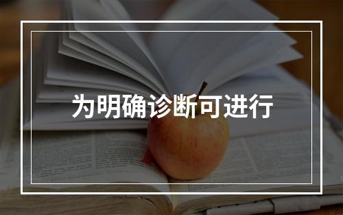 为明确诊断可进行