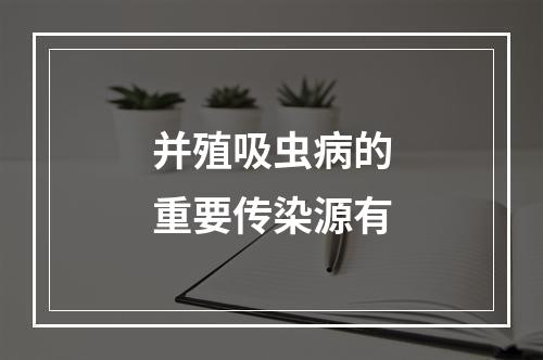 并殖吸虫病的重要传染源有