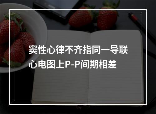 窦性心律不齐指同一导联心电图上P-P间期相差