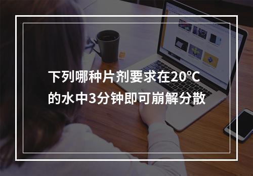 下列哪种片剂要求在20℃的水中3分钟即可崩解分散