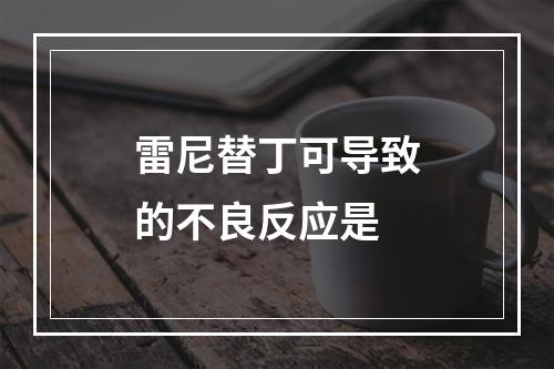 雷尼替丁可导致的不良反应是