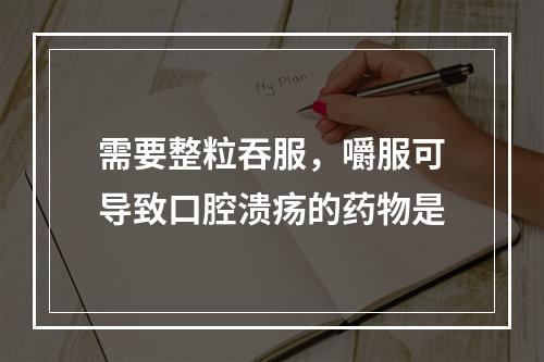 需要整粒吞服，嚼服可导致口腔溃疡的药物是