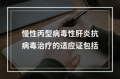 慢性丙型病毒性肝炎抗病毒治疗的适应证包括