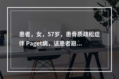 患者，女，57岁，患骨质疏松症伴 Paget病，该患者避免使