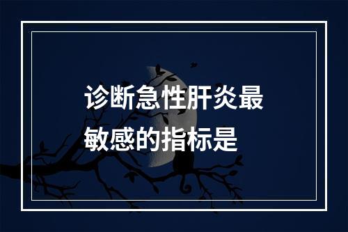 诊断急性肝炎最敏感的指标是