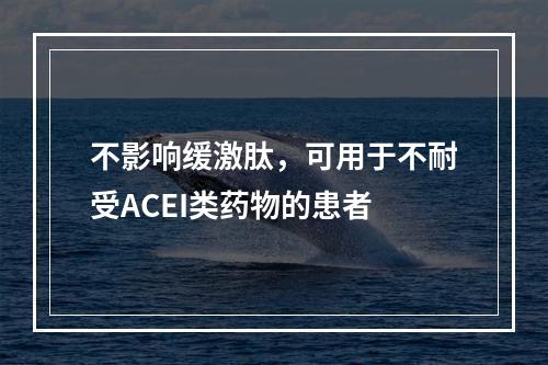 不影响缓激肽，可用于不耐受ACEI类药物的患者