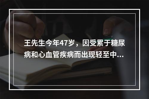 王先生今年47岁，因受累于糖尿病和心血管疾病而出现轻至中度勃