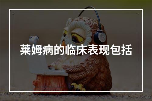 莱姆病的临床表现包括