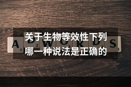 关于生物等效性下列哪一种说法是正确的