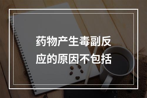 药物产生毒副反应的原因不包括