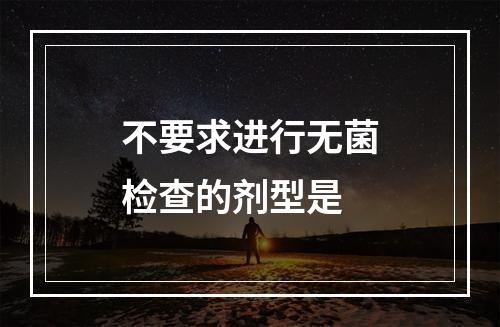 不要求进行无菌检查的剂型是