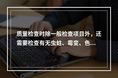 质量检查时除一般检查项目外，还需要检查有无虫蛀、霉变、色斑的