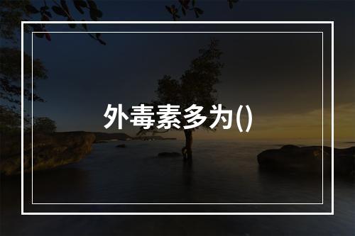 外毒素多为()