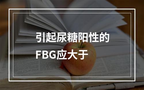 引起尿糖阳性的FBG应大于