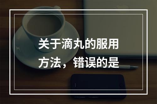 关于滴丸的服用方法，错误的是