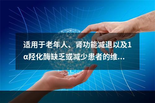 适用于老年人、肾功能减退以及1α羟化酶缺乏或减少患者的维生素
