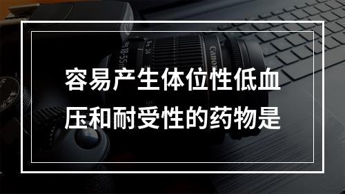 容易产生体位性低血压和耐受性的药物是