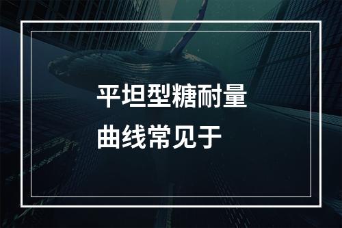 平坦型糖耐量曲线常见于