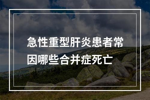 急性重型肝炎患者常因哪些合并症死亡