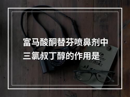 富马酸酮替芬喷鼻剂中三氯叔丁醇的作用是