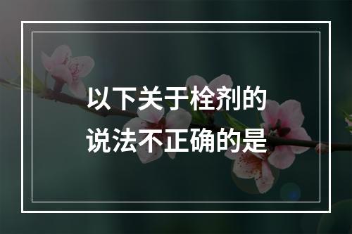 以下关于栓剂的说法不正确的是