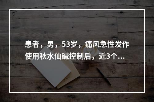 患者，男，53岁，痛风急性发作使用秋水仙碱控制后，近3个月内