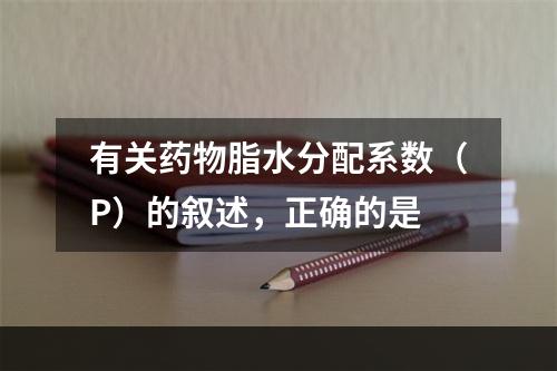 有关药物脂水分配系数（P）的叙述，正确的是