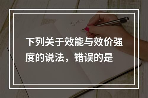 下列关于效能与效价强度的说法，错误的是