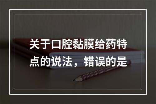 关于口腔黏膜给药特点的说法，错误的是