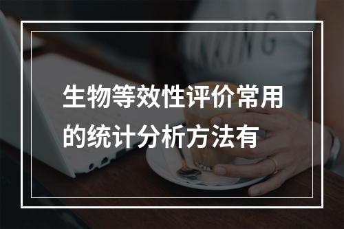 生物等效性评价常用的统计分析方法有