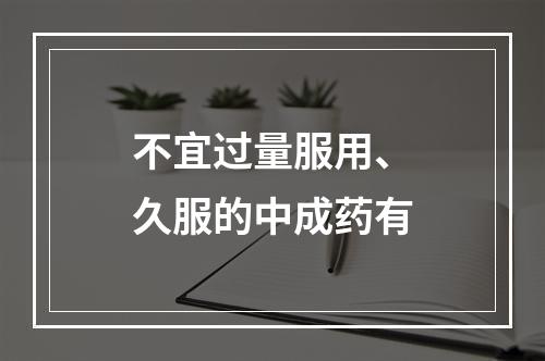 不宜过量服用、久服的中成药有